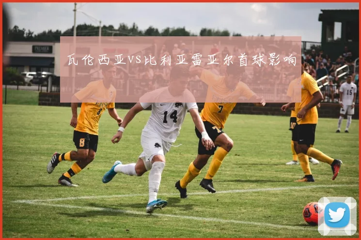 瓦伦西亚vs比利亚雷亚尔首球影响