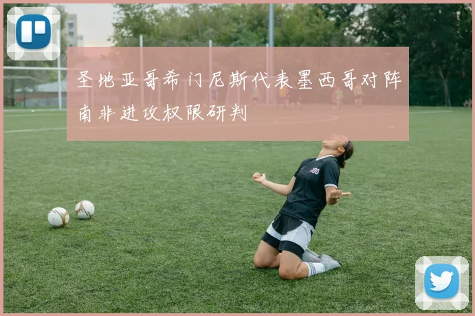 圣地亚哥希门尼斯代表墨西哥对阵南非进攻权限研判