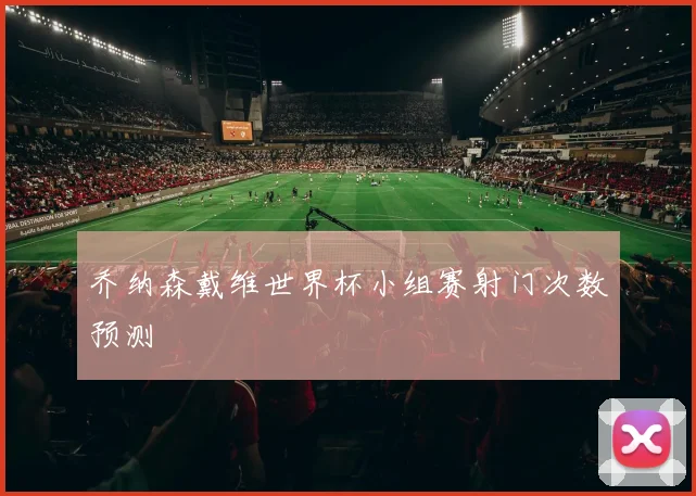 乔纳森戴维世界杯小组赛射门次数预测