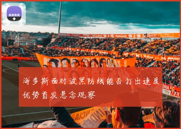 海多斯面对波黑防线能否打出速度优势首发悬念观察