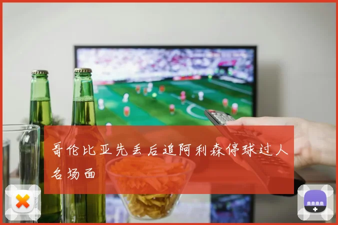 哥伦比亚先丢后追阿利森停球过人名场面